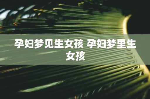 孕妇梦见生女孩 孕妇梦里生女孩