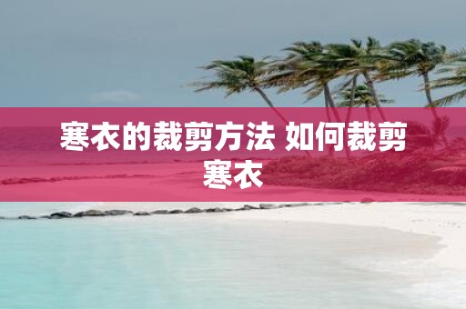 寒衣的裁剪方法 如何裁剪寒衣