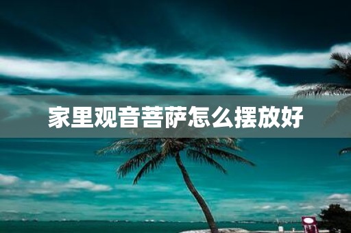 家里观音菩萨怎么摆放好