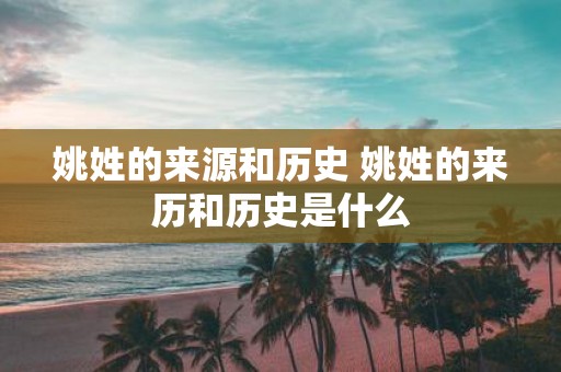 姚姓的来源和历史 姚姓的来历和历史是什么