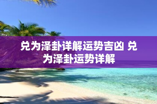 兑为泽卦详解运势吉凶 兑为泽卦运势详解