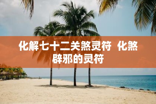 化解七十二关煞灵符 化煞辟邪的灵符