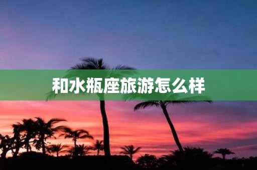 和水瓶座旅游怎么样