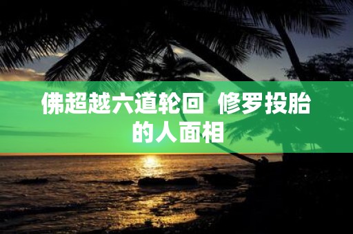 佛超越六道轮回 修罗投胎的人面相