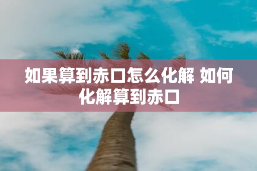 如果算到赤口怎么化解 如何化解算到赤口