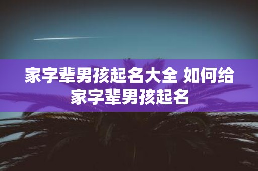 家字辈男孩起名大全 如何给家字辈男孩起名