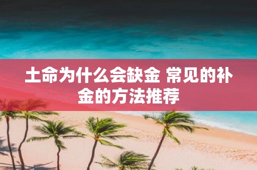 土命为什么会缺金 常见的补金的方法推荐