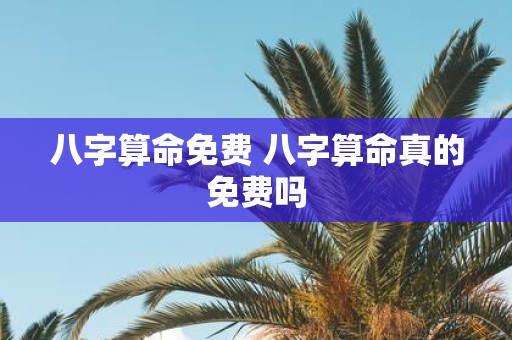 八字算命免费 八字算命真的免费吗