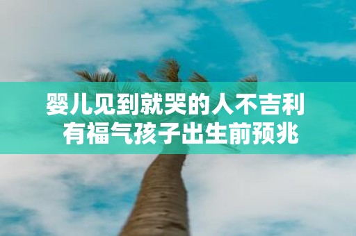 婴儿见到就哭的人不吉利 有福气孩子出生前预兆