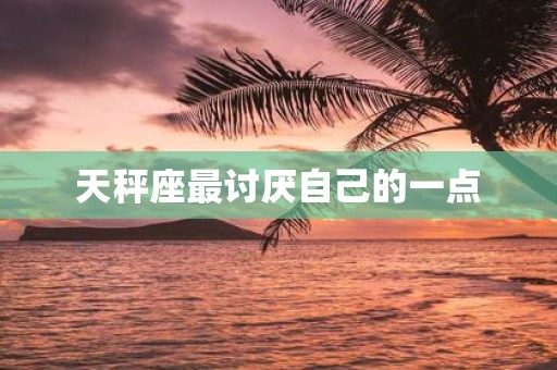 天秤座最讨厌自己的一点