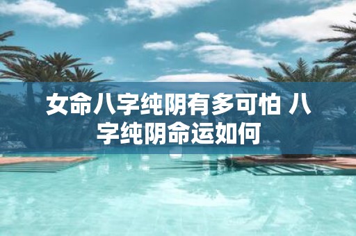 女命八字纯阴有多可怕 八字纯阴命运如何