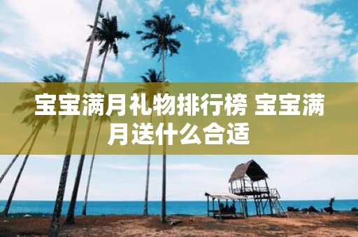 宝宝满月礼物排行榜 宝宝满月送什么合适