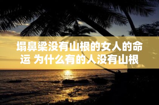 塌鼻梁没有山根的女人的命运 为什么有的人没有山根