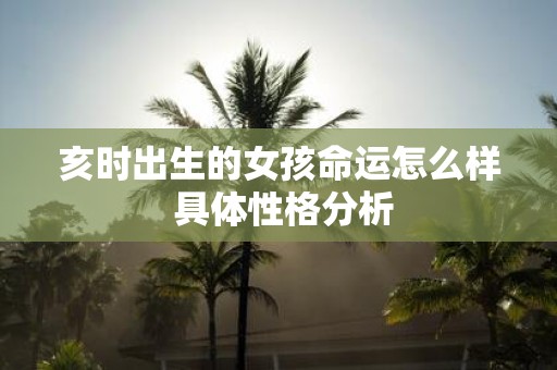 亥时出生的女孩命运怎么样 具体性格分析