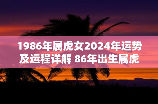 1986年属虎女2025年运势及运程详解 86年出生属虎人2025全年每月运势女性
