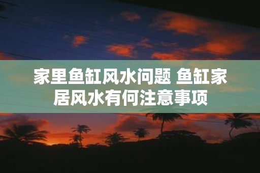 家里鱼缸风水问题 鱼缸家居风水有何注意事项