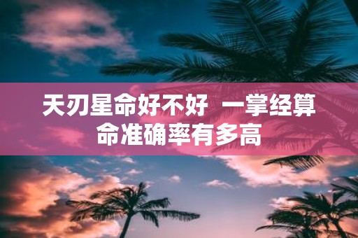 天刃星命好不好 一掌经算命准确率有多高