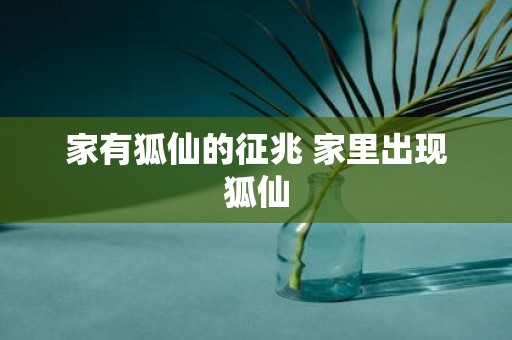 家有狐仙的征兆 家里出现狐仙