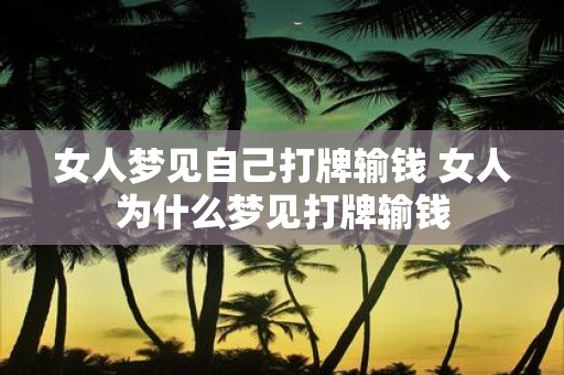 女人梦见自己打牌输钱 女人为什么梦见打牌输钱