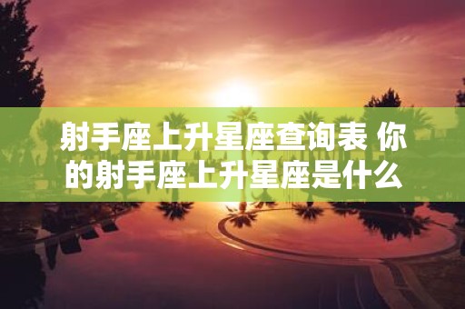 射手座上升星座查询表 你的射手座上升星座是什么