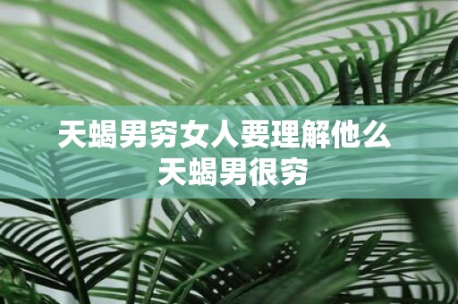 天蝎男穷女人要理解他么 天蝎男很穷