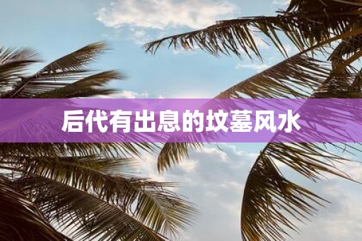 后代有出息的坟墓风水