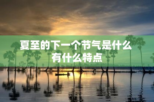 夏至的下一个节气是什么 有什么特点