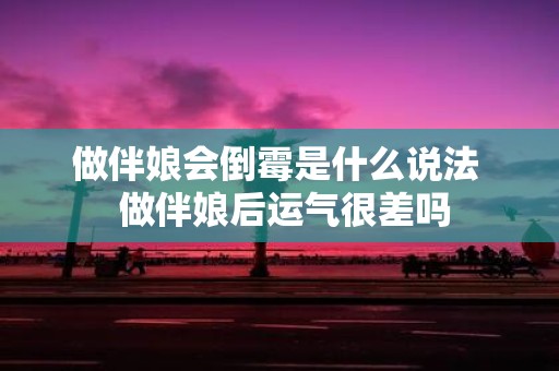 做伴娘会倒霉是什么说法 做伴娘后运气很差吗