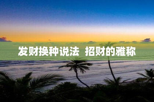 发财换种说法 招财的雅称