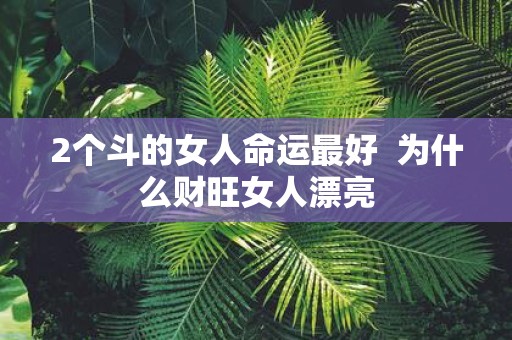 2个斗的女人命运最好 为什么财旺女人漂亮