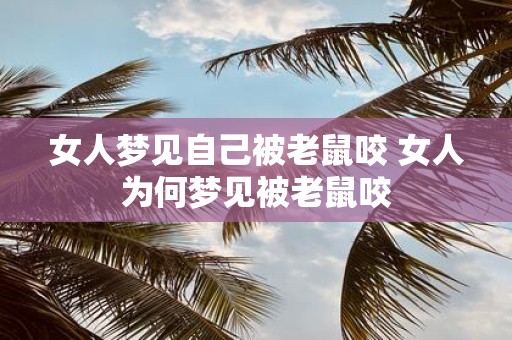 女人梦见自己被老鼠咬 女人为何梦见被老鼠咬