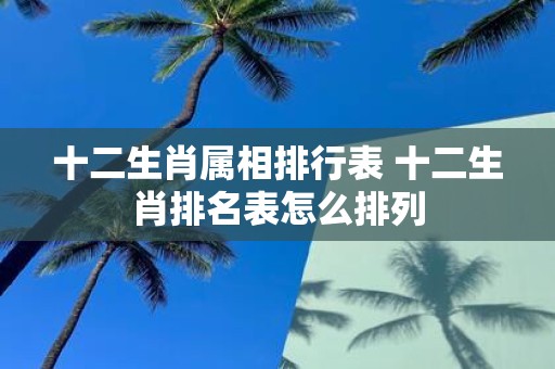 十二生肖属相排行表 十二生肖排名表怎么排列