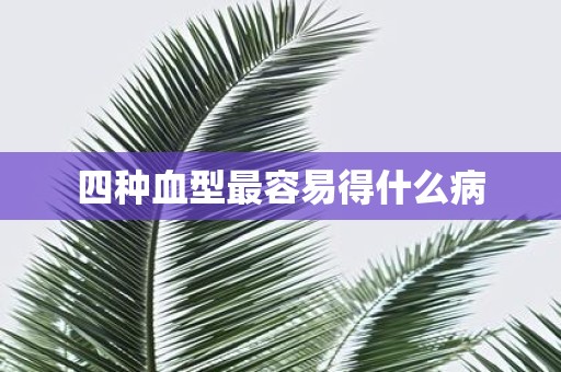 四种血型最容易得什么病