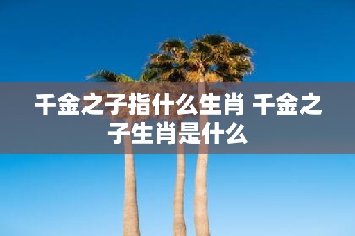 千金之子指什么生肖 千金之子生肖是什么