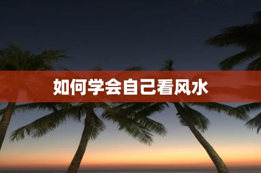 如何学会自己看风水