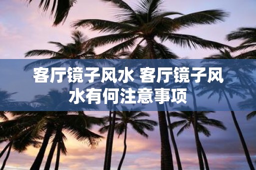 客厅镜子风水 客厅镜子风水有何注意事项