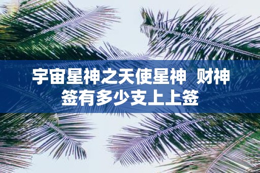 宇宙星神之天使星神 财神签有多少支上上签