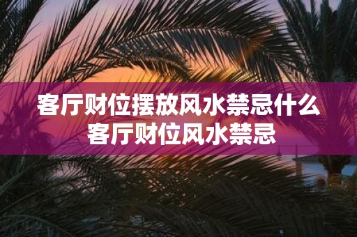 客厅财位摆放风水禁忌什么 客厅财位风水禁忌