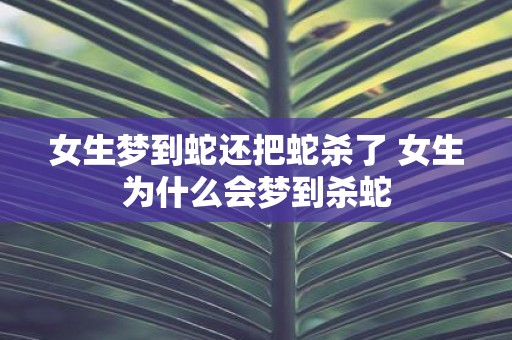 女生梦到蛇还把蛇杀了 女生为什么会梦到杀蛇