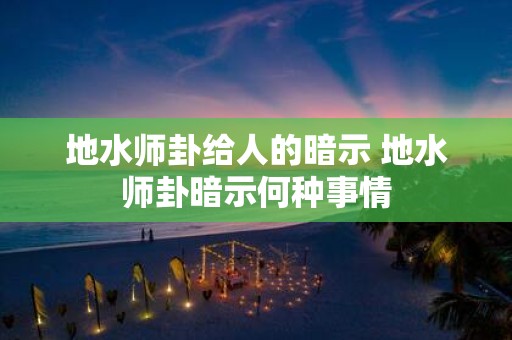 地水师卦给人的暗示 地水师卦暗示何种事情
