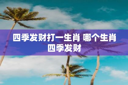 四季发财打一生肖 哪个生肖四季发财