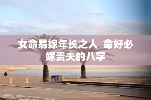 女命易嫁年长之人 命好必嫁贵夫的八字