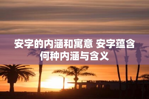 安字的内涵和寓意 安字蕴含何种内涵与含义