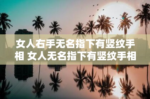 女人右手无名指下有竖纹手相 女人无名指下有竖纹手相吉凶如何