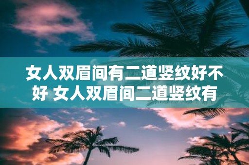 女人双眉间有二道竖纹好不好 女人双眉间二道竖纹有何含义