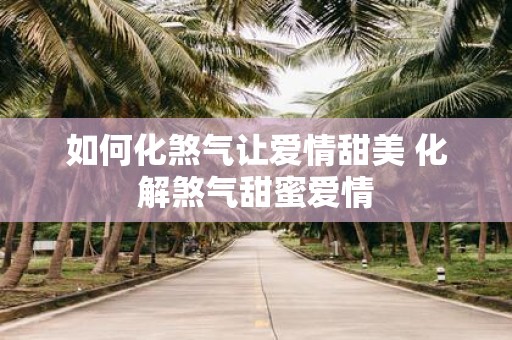 如何化煞气让爱情甜美 化解煞气甜蜜爱情