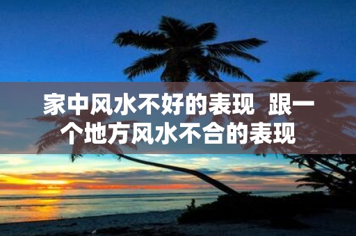 家中风水不好的表现 跟一个地方风水不合的表现