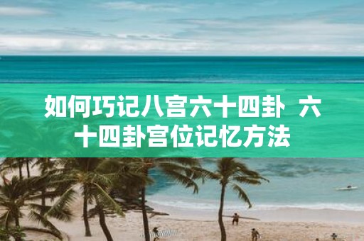如何巧记八宫六十四卦 六十四卦宫位记忆方法