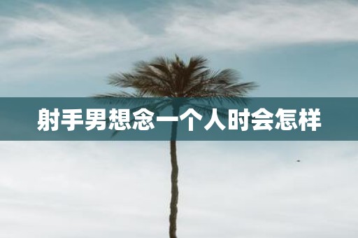 射手男想念一个人时会怎样