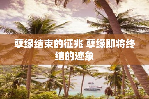 孽缘结束的征兆 孽缘即将终结的迹象